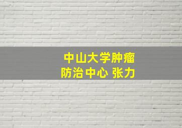 中山大学肿瘤防治中心 张力